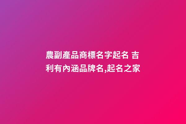 農副產品商標名字起名 吉利有內涵品牌名,起名之家